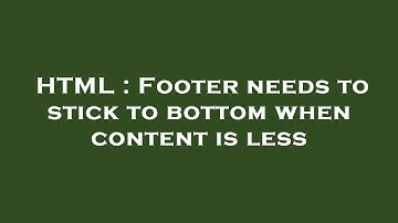 HTML : Footer needs to stick to bottom when content is less
