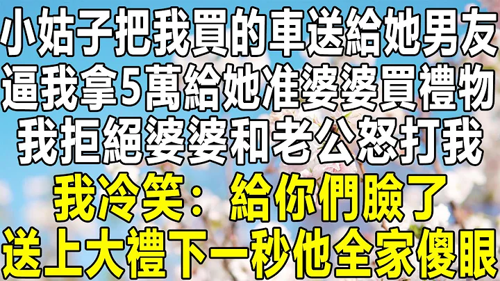 小姑子把我买的车送给她男友，逼我拿5万给她准婆婆买礼物，我拒绝婆婆和老公怒打我，我冷笑：给你们脸了！送上大礼下一秒他全家傻眼#情感秘密 #情感 #民间故事#中年#家庭 #深夜故事 #为人处世 #老年 - 天天要闻