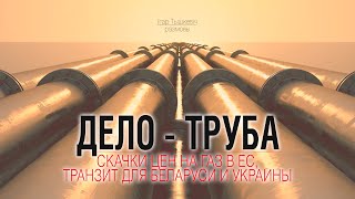 Дело - труба! Газпром шантажирует ЕС, последствия для Беларуси и Украины.