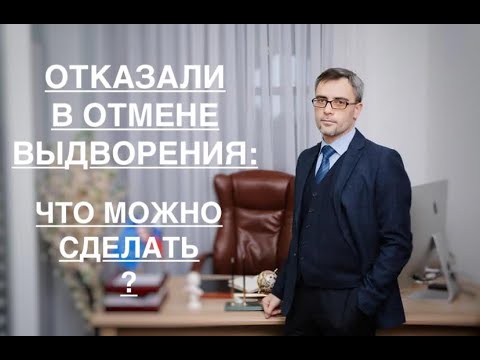 ОТКАЗАЛИ В ОТМЕНЕ ВЫДВОРЕНИЯ: ЧТО МОЖНО СДЕЛАТЬ?