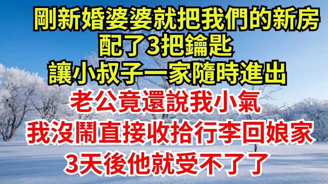 剛新婚婆婆就把我們的新房，配了3把鑰匙，讓小叔子一家隨時進出，老公竟還說我小氣，我沒鬧直接收拾行李回娘家，3天後他就受不了了#完結故事#情感故事#爽文#新房#小叔子#女频小说#婆媳