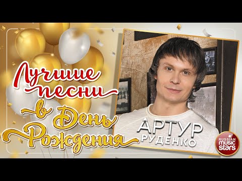 АРТУР РУДЕНКО ❀ ЛУЧШИЕ ПЕСНИ В ДЕНЬ РОЖДЕНИЯ ❀