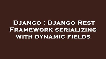 Django : Django Rest Framework serializing with dynamic fields