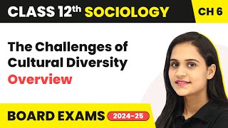 The Challenges of Cultural Diversity - Overview | Class 12 Sociology Chapter 6 | CBSE2025-26