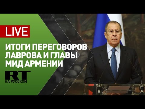 Пресс-конференция Лаврова по итогам переговоров с главой МИД Армении — LIVE