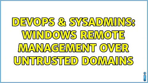 DevOps & SysAdmins: Windows Remote Management Over Untrusted Domains