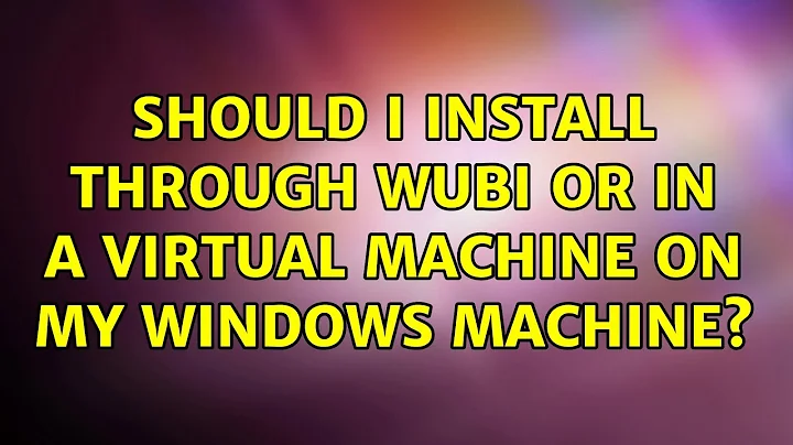Ubuntu: Should I install through WUBI or in a Virtual Machine on my Windows machine?