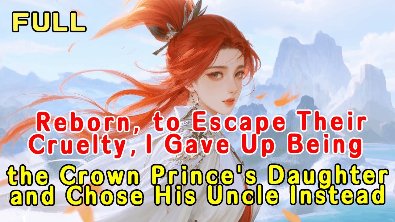 Reborn, to Escape Their Cruelty, I Gave Up Being the Crown Prince’s Daughter—Chose His Uncle Instead
