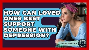 How Can Loved Ones Best Support Someone With Depression? - Depression Support Circle