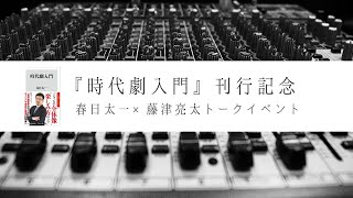 『時代劇入門』刊行記念　春日太一×藤津亮太トークイベント