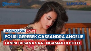 Detik-detik Polisi Gerebek Cassandra Angelie Tanpa Busana Saat Ngamar di Hotel.