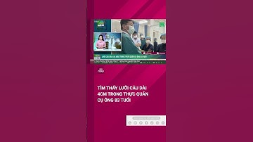 Tìm thấy lưỡi câu dài 4cm trong thực quản cụ ông 83 tuổi | VTC Now