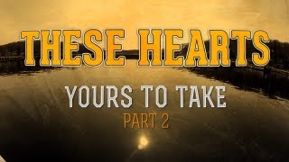 THESE HEARTS Yours To Take (Pt. 2)