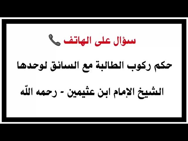 الشيخ ابن عثيمين : حكم ركوب الطالبة مع السائق لوحدها .