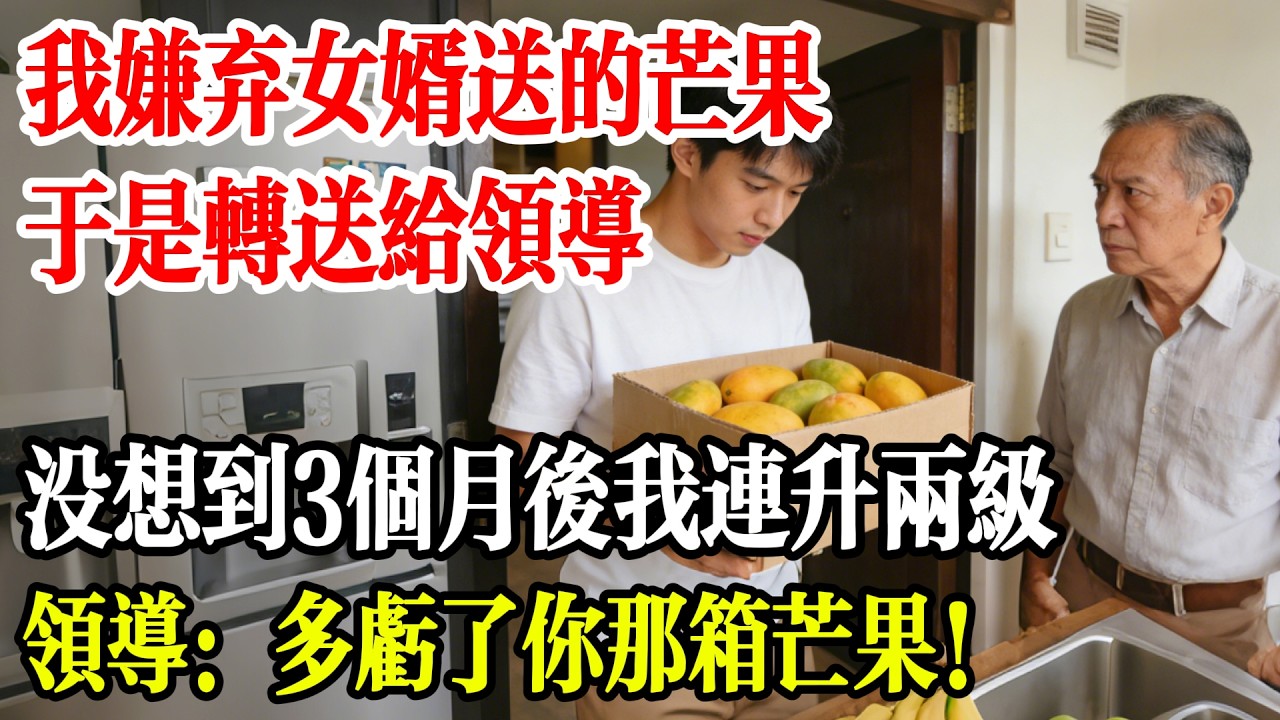 女婿送我的芒果被我嫌弃送给領導，沒想到 3 個月後我連升兩級，領導：多虧了你那箱芒果！#民間故事 #山海故事集