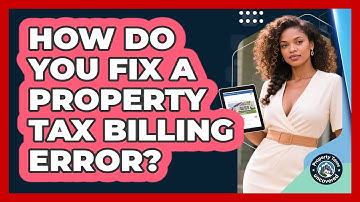 How Do You Fix A Property Tax Billing Error? - Property Taxes Uncovered