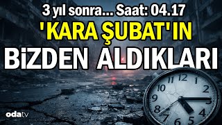 3 Yıl Sonra... Saat: 04.17... Kara Şubatın Bizden Aldıkları