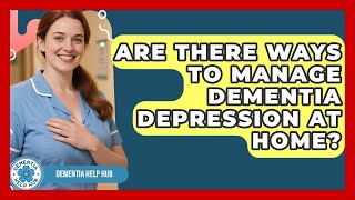 Are There Ways To Manage Dementia Depression At Home? - Dementia Help Hub