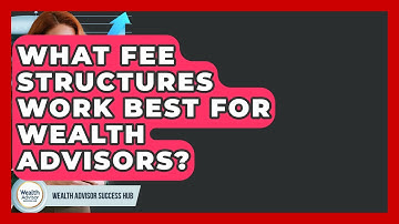 What Fee Structures Work Best For Wealth Advisors? - Wealth Advisor Success Hub