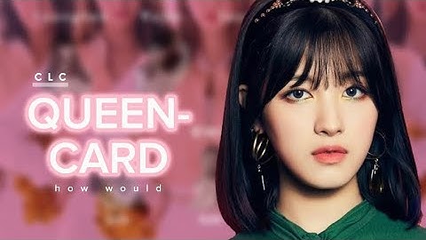 how would CLC sing “Queencard” by (G)I-DLE