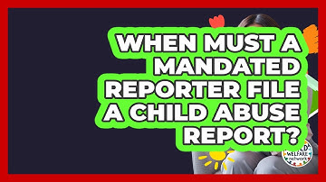 When Must A Mandated Reporter File A Child Abuse Report? - Child Welfare Network
