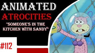 Animated Atrocities 112 || "Someone's in the Kitchen with Sandy"