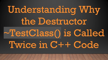 Understanding Why the Destructor ~TestClass() is Called Twice in C++ Code