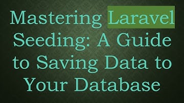 Mastering Laravel Seeding: A Guide to Saving Data to Your Database