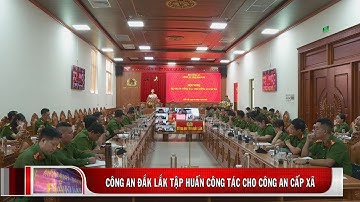 Công an Đắk Lắk tập huấn Công tác Công an cho Công an cấp xã