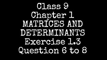 Class 9 | Chapter # 1 | MATRICES AND DETERMINANTS | Exercise 1.3 | Question 6 to 8.