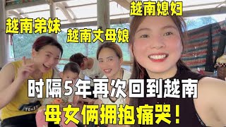 时隔5年，越南媳妇再次回到娘家，丈母娘激动痛哭：我女儿回来了