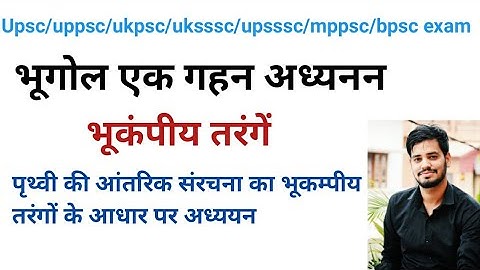 भूगोल- भूकम्पीय तरंगें। भूकम्पीय तरंग से पृथ्वी की आंतरिक संरचना का अध्ययन। Seismic waves।