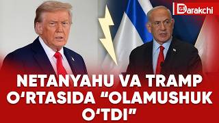 NETANYAHU VA TRAMP O‘RTASIDA “OLAMUSHUK O‘TDI”