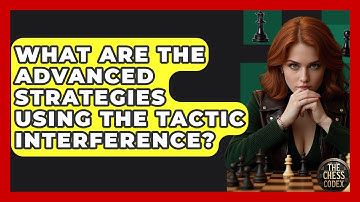 What Are The Advanced Strategies Using The Tactic Interference? - The Chess Codex