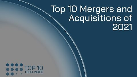 Top 10 Mergers and Acquisitions of 2021