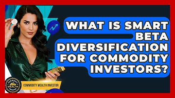 What Is Smart Beta Diversification For Commodity Investors? - Commodity Wealth Investor