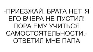 видео: -Приезжай. Брата нет. Я его вчера не пустил! Пора ему учиться самостоятельности,- ответил мне папа картинка: -Приезжай. Брата нет. Я его вчера не пустил! Пора ему учиться самостоятельности,- ответил мне папа