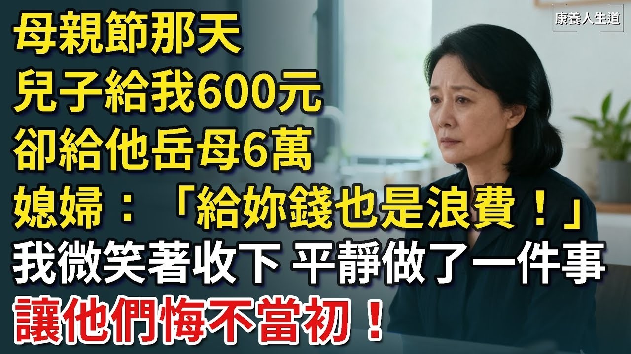 母親節那天，兒子給我600元，卻給他岳母6萬。媳婦：「給妳錢也是浪費！」我微笑著收下，平靜做了一件事，讓他們悔不當初！【康養人生道】 #康養人生道 #上了年紀該明白的事 #養老 #聰明老人 #長壽