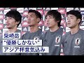 柴崎「優勝しかない！」代表選手がアジア杯への意気込み語る