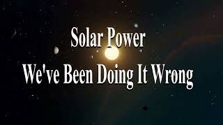 2207 Solar Power - We Have Been Doing It Wrong