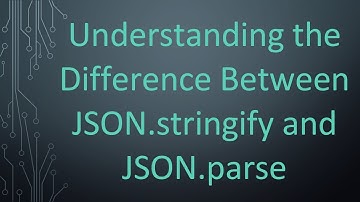 Understanding the Difference Between JSON.stringify and JSON.parse