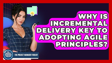 Why Is Incremental Delivery Key To Adopting Agile Principles? - The Project Manager Toolkit