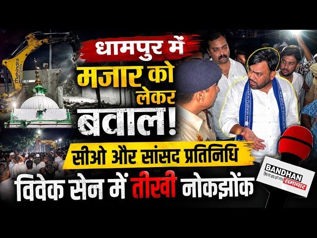 धामपुर में मजार को लेकर बवाल, सीओ और सांसद प्रतिनिधि विवेक सेन में तीखी नोकझोंक ||