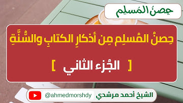 حصن المسلم من أذكار الكتاب والسنة - الجزء الثاني | الشيخ أحمد مرشدي
