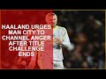HAALAND URGES MAN CITY TO CHANNEL ANGER AFTER TITLE CHALLENGE ENDS