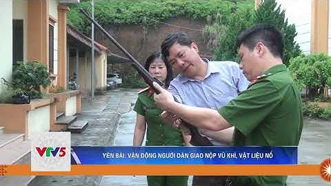 YÊN BÁI: VẬN ĐỘNG NGƯỜI DÂN GIAO NỘP VŨ KHÍ, VẬT LIỆU NỔ | VTV5