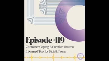 #119 - Container Coping A Creative Trauma Informed Tool for Kids & Teens