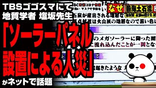 TBSゴゴスマにて地質学者 塩坂先生「ソーラーパネル設置による人災だ」が話題