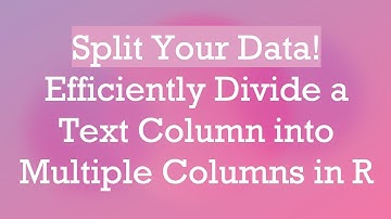 Split Your Data! Efficiently Divide a Text Column into Multiple Columns in R