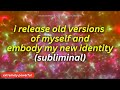 LIFE CHANGING I Release Old Versions Of Myself And Embody My New Identity Subliminal LIFE CHANGING I Release Old Versions Of Myself And Embody My New Identity Subliminal